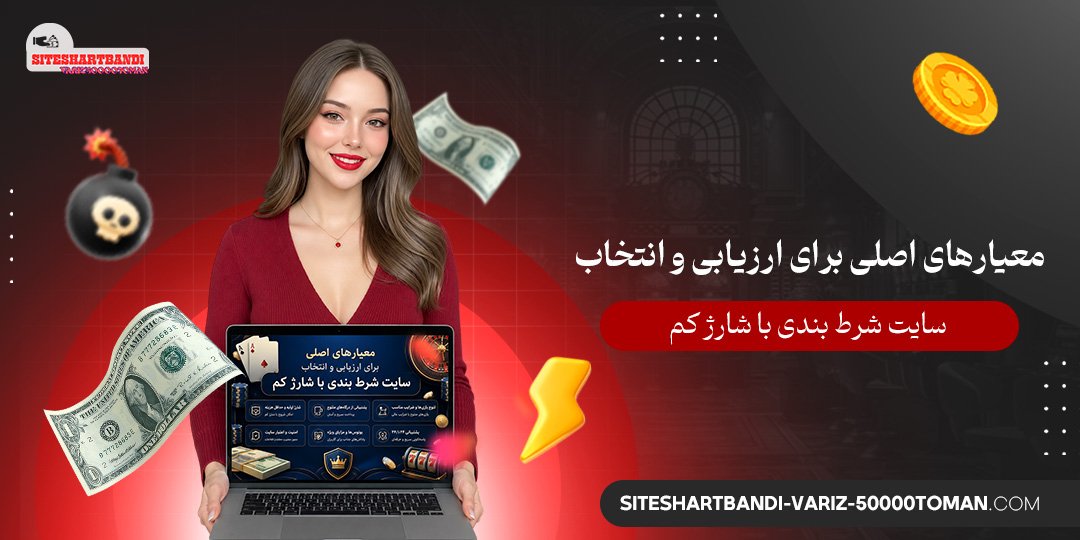  معیارهای اصلی برای ارزیابی و انتخاب سایت شرط بندی با شارژ کم