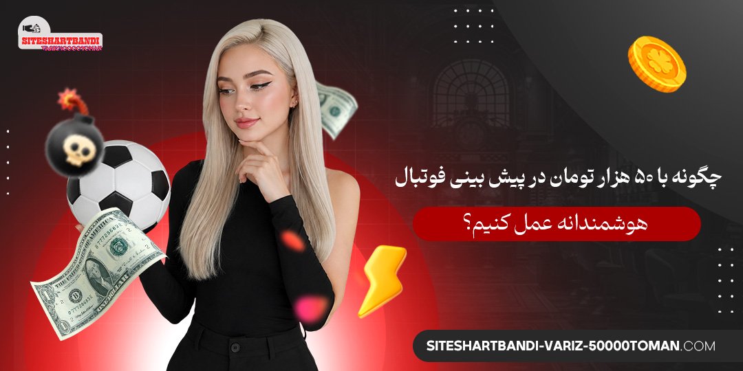 چگونه با ۵۰ هزار تومان در پیش‌ بینی فوتبال هوشمندانه عمل کنیم؟